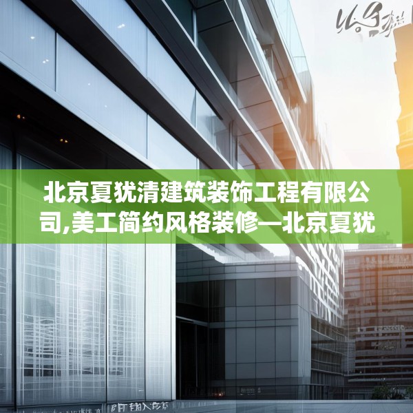 北京夏犹清建筑装饰工程有限公司,美工简约风格装修—北京夏犹清建筑装饰工程有限公司263.a139b140c143fgy.150cvcx