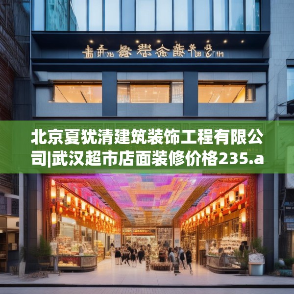 北京夏犹清建筑装饰工程有限公司|武汉超市店面装修价格235.a111b112c115fgy.122jhhj