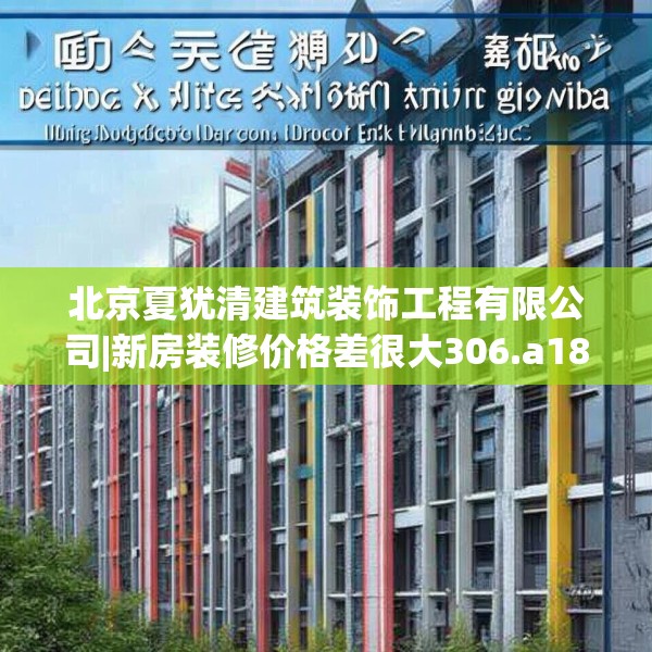 北京夏犹清建筑装饰工程有限公司|新房装修价格差很大306.a182b183c186fgy.193nbn