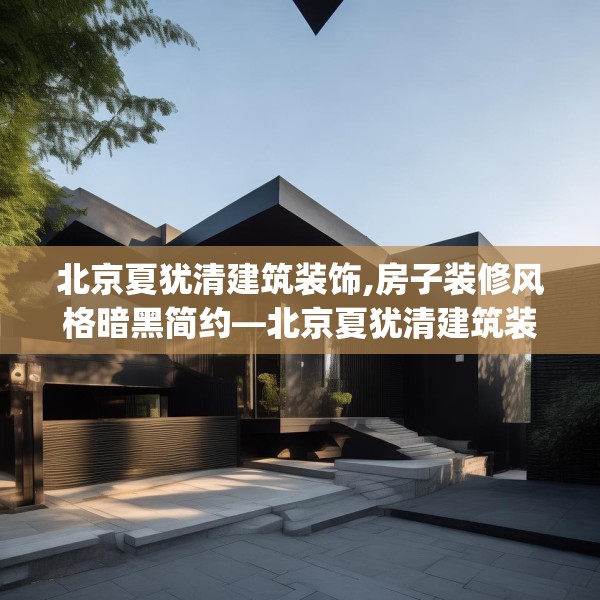 北京夏犹清建筑装饰,房子装修风格暗黑简约—北京夏犹清建筑装饰584.a460b461c464fgy.471wew