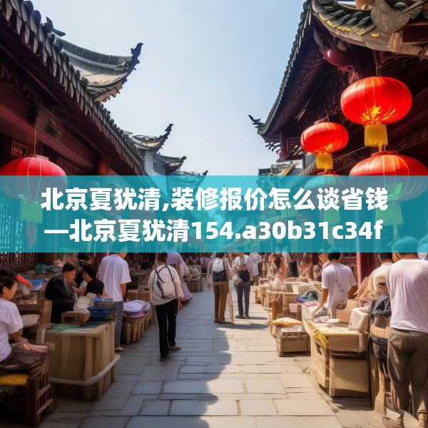 北京夏犹清,装修报价怎么谈省钱—北京夏犹清154.a30b31c34fgy.41sdA