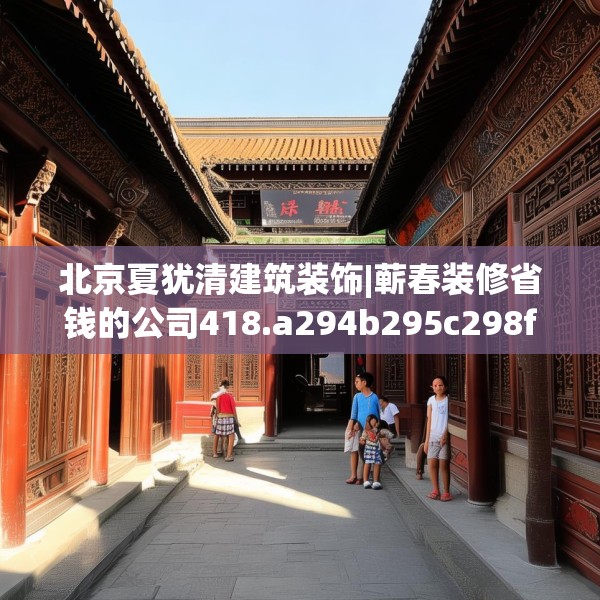 北京夏犹清建筑装饰|蕲春装修省钱的公司418.a294b295c298fgy.305htyj