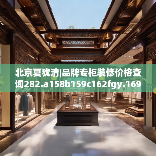 北京夏犹清|品牌专柜装修价格查询282.a158b159c162fgy.169lkjl