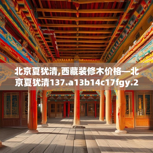 北京夏犹清,西藏装修木价格—北京夏犹清137.a13b14c17fgy.24cvcx