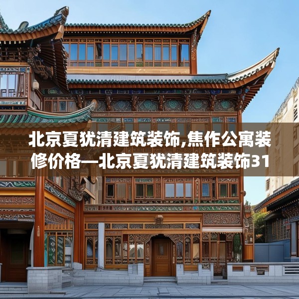 北京夏犹清建筑装饰,焦作公寓装修价格—北京夏犹清建筑装饰311.a187b188c191fgy.198fds