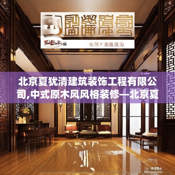 北京夏犹清建筑装饰工程有限公司,中式原木风风格装修—北京夏犹清建筑装饰工程有限公司192.a68b69c72fgy.79lkjl