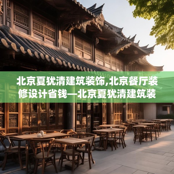 北京夏犹清建筑装饰,北京餐厅装修设计省钱—北京夏犹清建筑装饰242.a118b119c122fgy.129wew