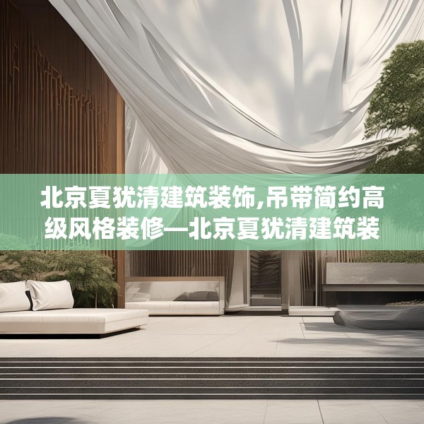 北京夏犹清建筑装饰,吊带简约高级风格装修—北京夏犹清建筑装饰272.a148b149c152fgy.15976676