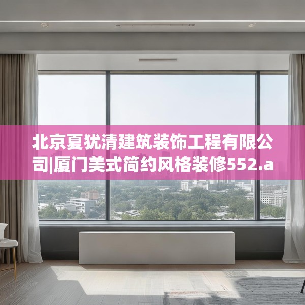 北京夏犹清建筑装饰工程有限公司|厦门美式简约风格装修552.a428b429c432fgy.439lkjl