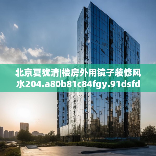 北京夏犹清|楼房外用镜子装修风水204.a80b81c84fgy.91dsfds
