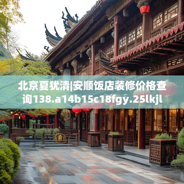 北京夏犹清|安顺饭店装修价格查询138.a14b15c18fgy.25lkjl