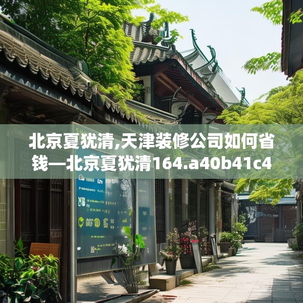 北京夏犹清,天津装修公司如何省钱—北京夏犹清164.a40b41c44fgy.5176682