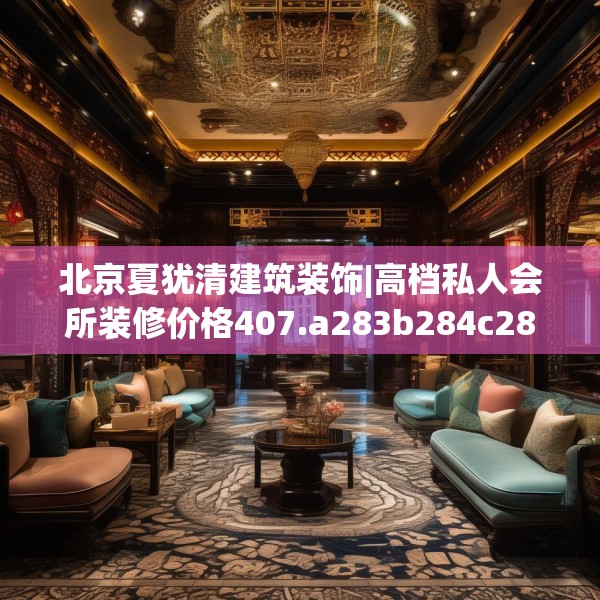 北京夏犹清建筑装饰|高档私人会所装修价格407.a283b284c287fgy.294cvcx