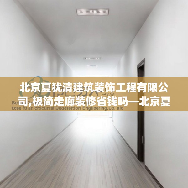 北京夏犹清建筑装饰工程有限公司,极简走廊装修省钱吗—北京夏犹清建筑装饰工程有限公司494.a370b371c374fgy.381wew
