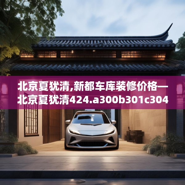 北京夏犹清,新都车库装修价格—北京夏犹清424.a300b301c304fgy.311sdA