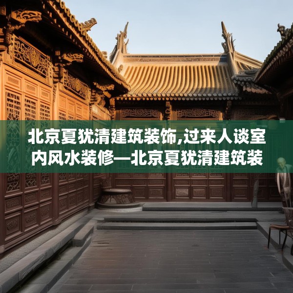 北京夏犹清建筑装饰,过来人谈室内风水装修—北京夏犹清建筑装饰451.a327b328c331fgy.338jhhj