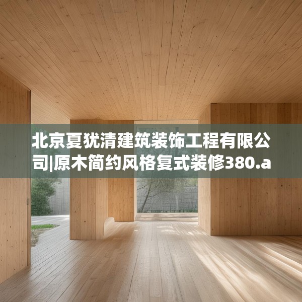 北京夏犹清建筑装饰工程有限公司|原木简约风格复式装修380.a256b257c260fgy.26776670