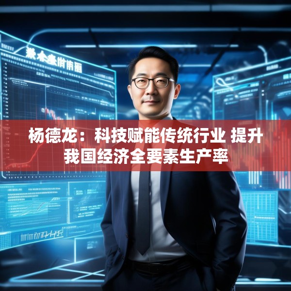 杨德龙：科技赋能传统行业 提升我国经济全要素生产率