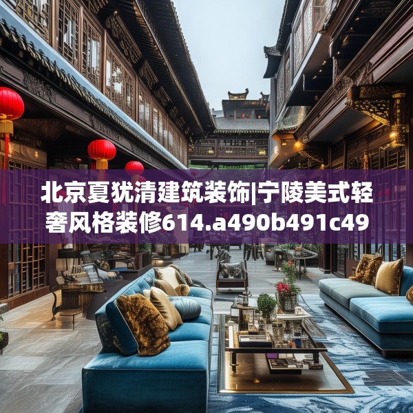 北京夏犹清建筑装饰|宁陵美式轻奢风格装修614.a490b491c494fgy.50176657