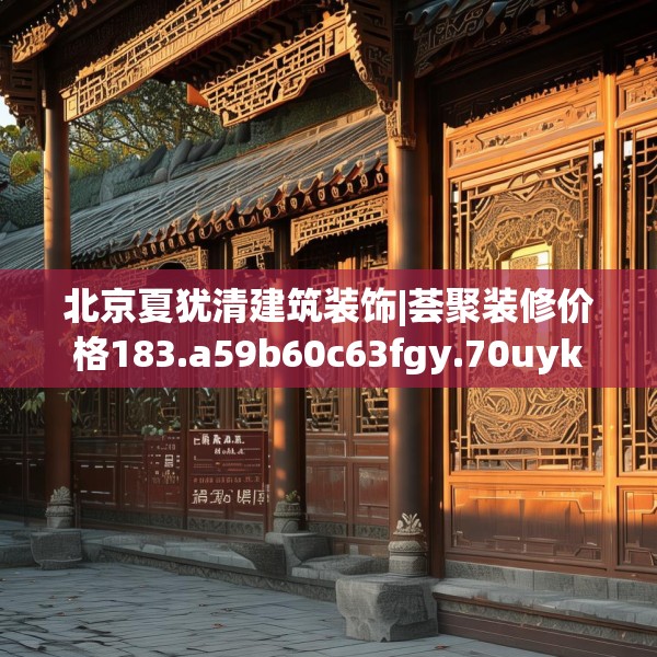 北京夏犹清建筑装饰|荟聚装修价格183.a59b60c63fgy.70uyk