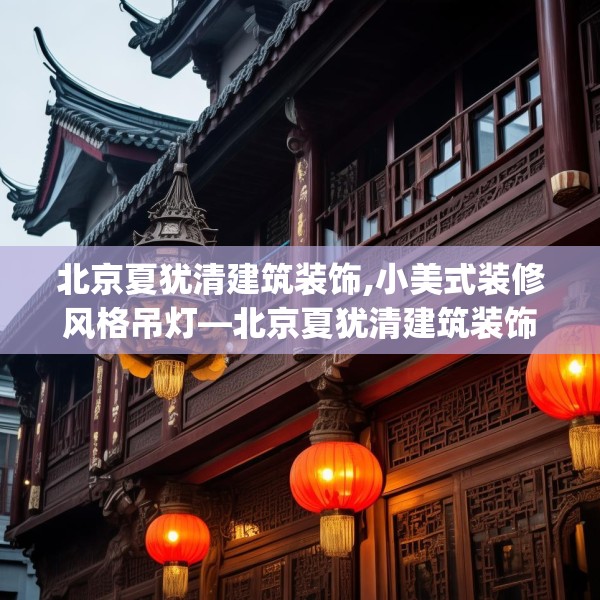 北京夏犹清建筑装饰,小美式装修风格吊灯—北京夏犹清建筑装饰561.a437b438c441fgy.448uyk