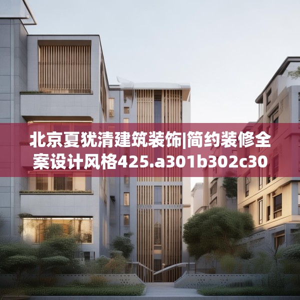 北京夏犹清建筑装饰|简约装修全案设计风格425.a301b302c305fgy.312cvcx