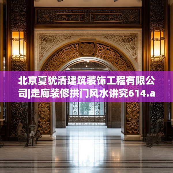 北京夏犹清建筑装饰工程有限公司|走廊装修拱门风水讲究614.a490b491c494fgy.50176657
