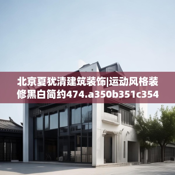 北京夏犹清建筑装饰|运动风格装修黑白简约474.a350b351c354fgy.361dsfds