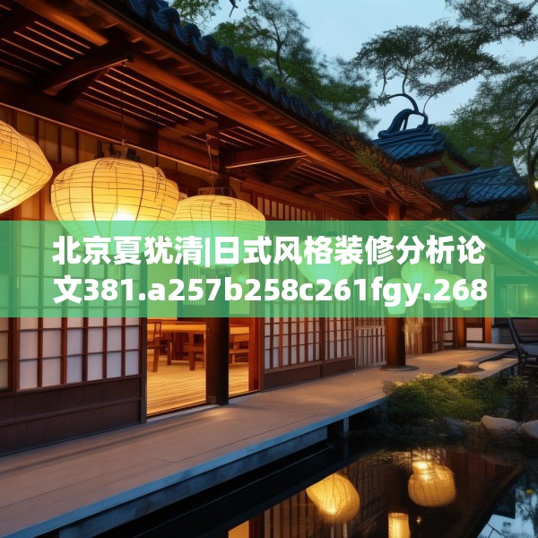 北京夏犹清|日式风格装修分析论文381.a257b258c261fgy.268uyk