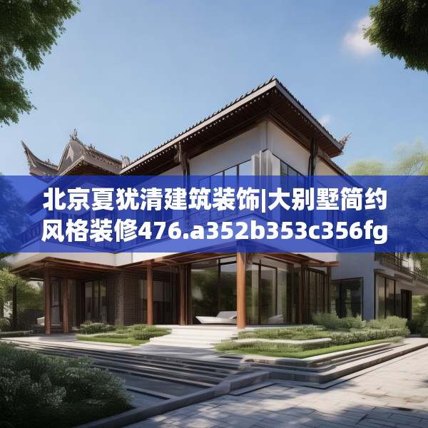 北京夏犹清建筑装饰|大别墅简约风格装修476.a352b353c356fgy.363wew