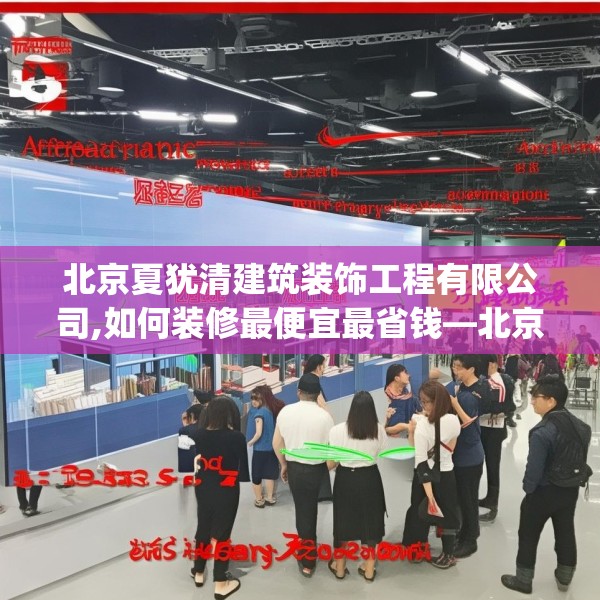 北京夏犹清建筑装饰工程有限公司,如何装修最便宜最省钱—北京夏犹清建筑装饰工程有限公司210.a86b87c90fgy.97lkjl