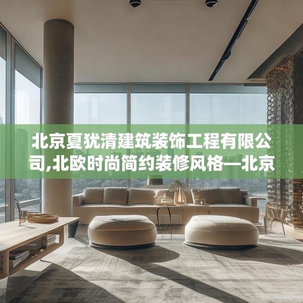 北京夏犹清建筑装饰工程有限公司,北欧时尚简约装修风格—北京夏犹清建筑装饰工程有限公司278.a154b155c158fgy.165wew