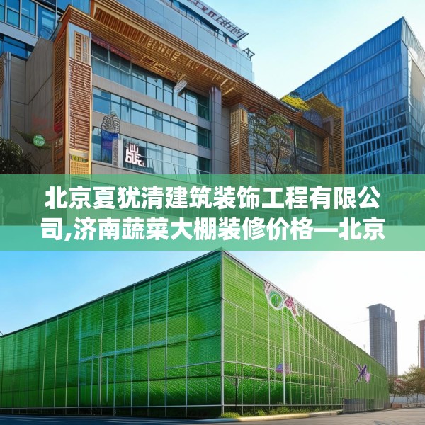 北京夏犹清建筑装饰工程有限公司,济南蔬菜大棚装修价格—北京夏犹清建筑装饰工程有限公司554.a430b431c434fgy.441xczxv