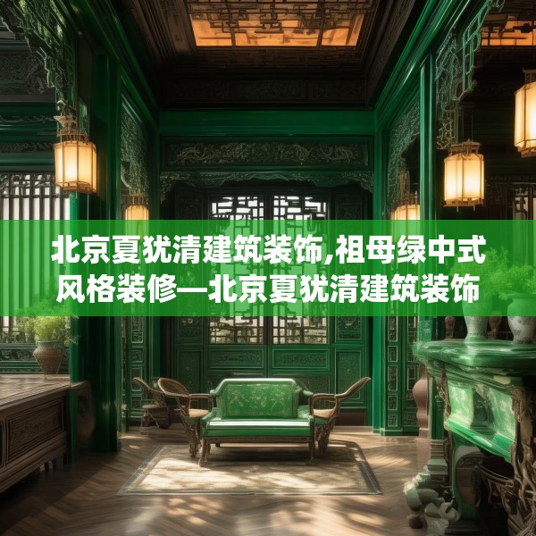 北京夏犹清建筑装饰,祖母绿中式风格装修—北京夏犹清建筑装饰384.a260b261c264fgy.271dsfds
