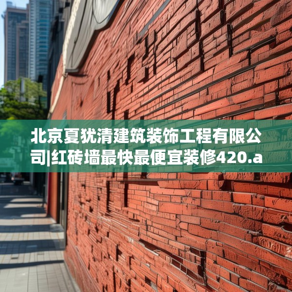 北京夏犹清建筑装饰工程有限公司|红砖墙最快最便宜装修420.a296b297c300fgy.307dsfds