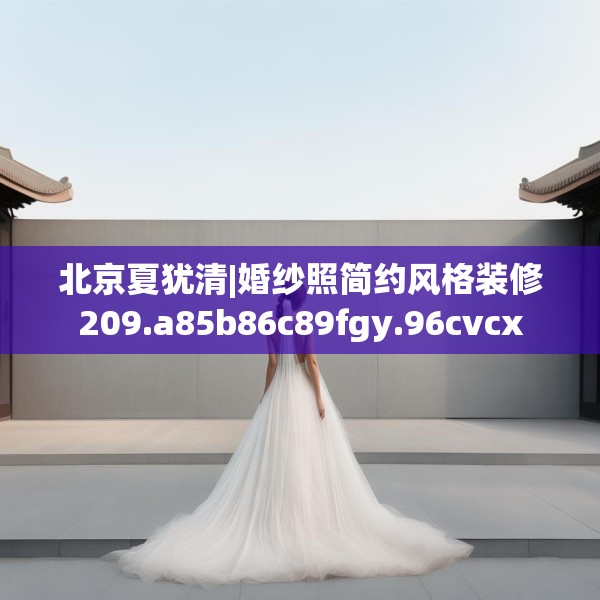 北京夏犹清|婚纱照简约风格装修209.a85b86c89fgy.96cvcx