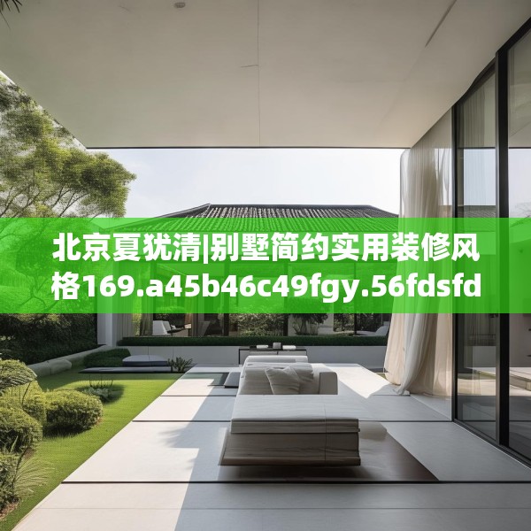 北京夏犹清|别墅简约实用装修风格169.a45b46c49fgy.56fdsfds