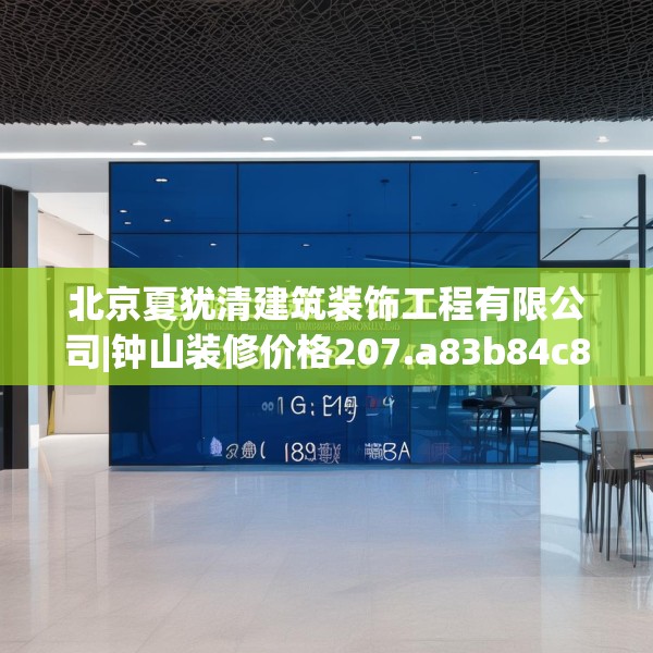 北京夏犹清建筑装饰工程有限公司|钟山装修价格207.a83b84c87fgy.94fghfd
