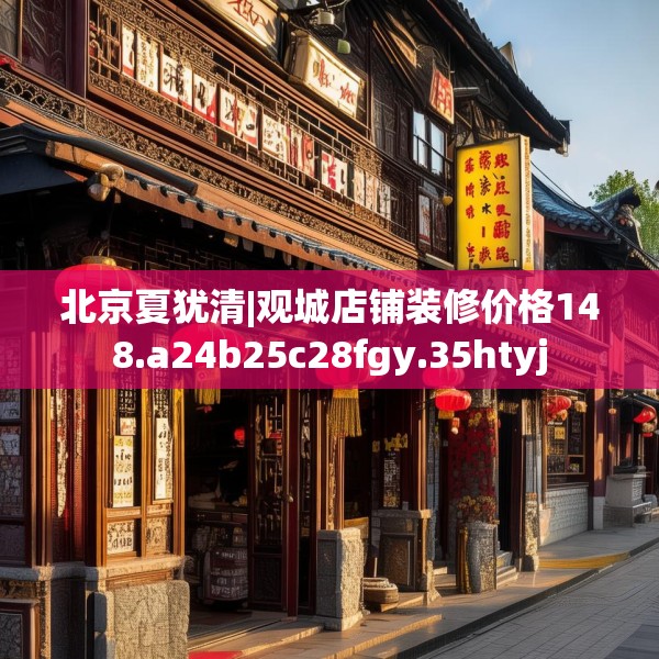 北京夏犹清|观城店铺装修价格148.a24b25c28fgy.35htyj