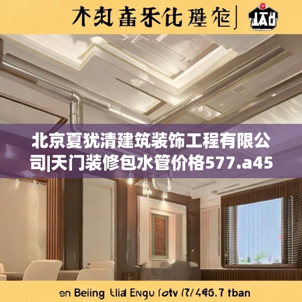 北京夏犹清建筑装饰工程有限公司|天门装修包水管价格577.a453b454c457fgy.464jhhj