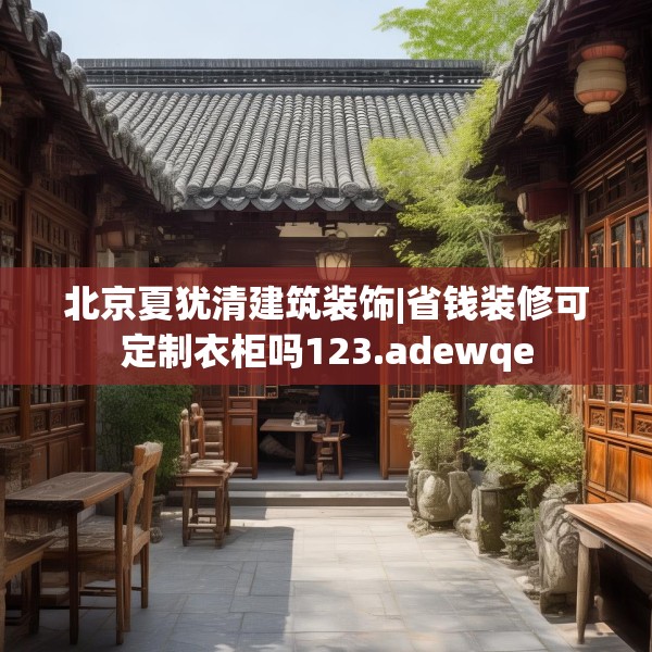 北京夏犹清建筑装饰|省钱装修可定制衣柜吗123.adewqe