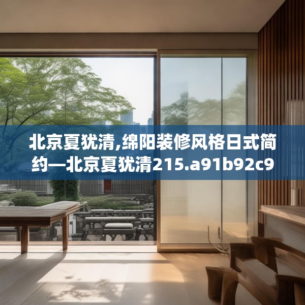 北京夏犹清,绵阳装修风格日式简约—北京夏犹清215.a91b92c95fgy.102bnbn