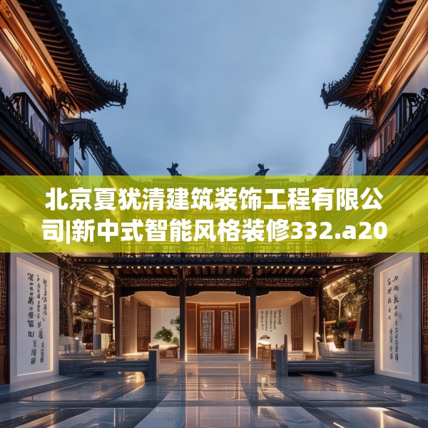 北京夏犹清建筑装饰工程有限公司|新中式智能风格装修332.a208b209c212fgy.219wew