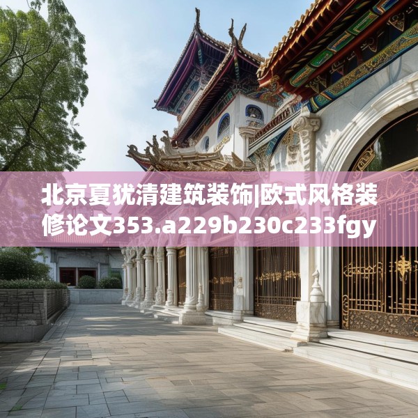北京夏犹清建筑装饰|欧式风格装修论文353.a229b230c233fgy.240cvcx