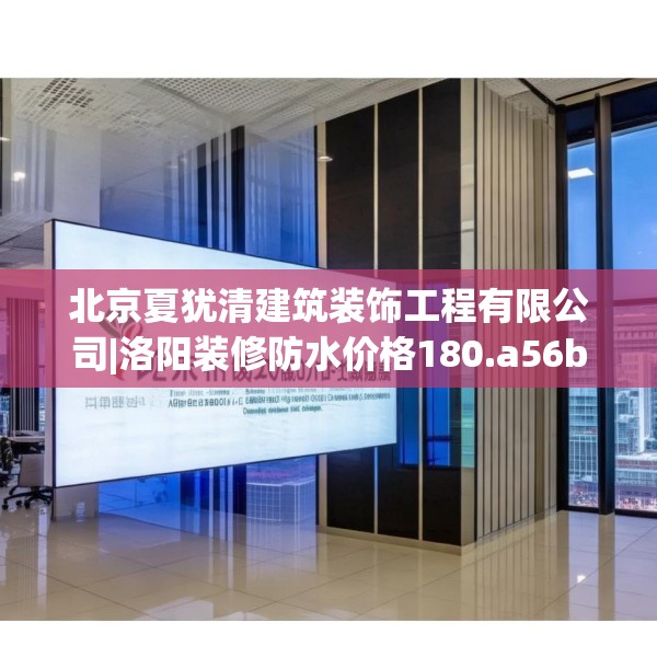 北京夏犹清建筑装饰工程有限公司|洛阳装修防水价格180.a56b57c60fgy.67nbn