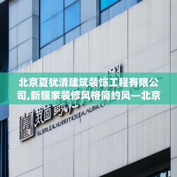 北京夏犹清建筑装饰工程有限公司,新疆家装修风格简约风—北京夏犹清建筑装饰工程有限公司491.a367b368c371fgy.378fds