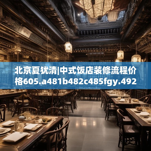北京夏犹清|中式饭店装修流程价格605.a481b482c485fgy.492cvcx