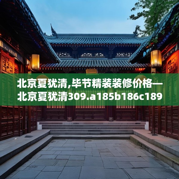 北京夏犹清,毕节精装装修价格—北京夏犹清309.a185b186c189fgy.196uyk