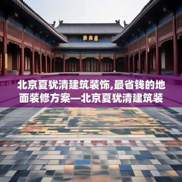 北京夏犹清建筑装饰,最省钱的地面装修方案—北京夏犹清建筑装饰595.a471b472c475fgy.482jhhj