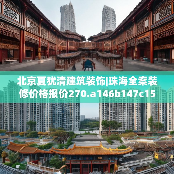 北京夏犹清建筑装饰|珠海全案装修价格报价270.a146b147c150fgy.157nbn